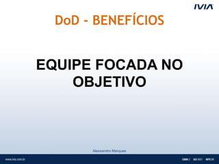 DoD - BENEFÍCIOS


EQUIPE FOCADA NO
    OBJETIVO



       Alexsandro Marques
 