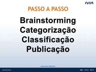 PASSO A PASSO

Brainstorming
Categorização
Classificação
 Publicação
     Alexsandro Marques
 