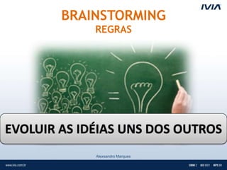 BRAINSTORMING
             REGRAS




EVOLUIR AS IDÉIAS UNS DOS OUTROS
             Alexsandro Marques
 