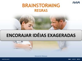BRAINSTORMING
          REGRAS




ENCORAJAR IDÉIAS EXAGERADAS


           Alexsandro Marques
 