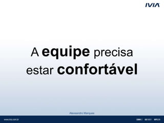 A equipe precisa
estar confortável


      Alexsandro Marques
 