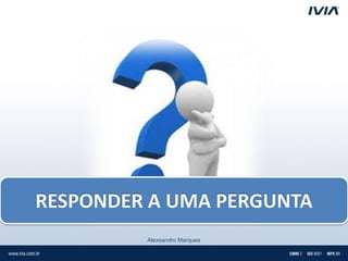 RESPONDER A UMA PERGUNTA
         Alexsandro Marques
 