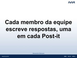 Cada membro da equipe
escreve respostas, uma
    em cada Post-it

         Alexsandro Marques
 