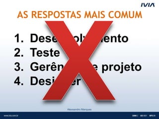 AS RESPOSTAS MAIS COMUM

1.   Desenvolvimento
2.   Teste
3.   Gerência de projeto
4.   Designer

           Alexsandro Marques
 