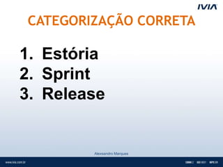CATEGORIZAÇÃO CORRETA

1. Estória
2. Sprint
3. Release


        Alexsandro Marques
 