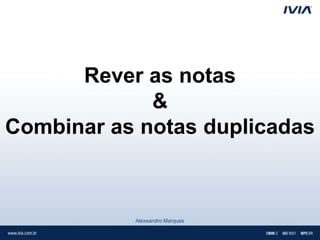 Rever as notas
             &
Combinar as notas duplicadas



           Alexsandro Marques
 