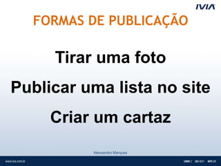 FORMAS DE PUBLICAÇÃO

     Tirar uma foto
Publicar uma lista no site
     Criar um cartaz
          Alexsandro Marques
 