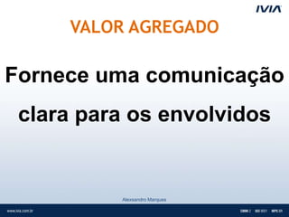 VALOR AGREGADO

Fornece uma comunicação
 clara para os envolvidos


          Alexsandro Marques
 