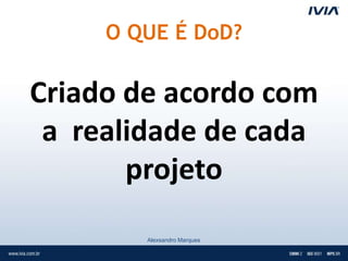 O QUE É DoD?

Criado de acordo com
 a realidade de cada
       projeto
        Alexsandro Marques
 