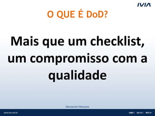 O QUE É DoD?

Mais que um checklist,
um compromisso com a
      qualidade
         Alexsandro Marques
 