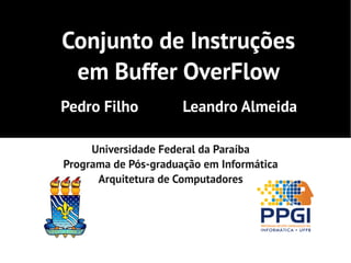 Conjunto de Instruções
 em Buffer OverFlow
Pedro Filho           Leandro Almeida

     Universidade Federal da Paraíba
Programa de Pós-graduação em Informática
      Arquitetura de Computadores
 