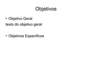 Objetivos Objetivo Geral texto do objetivo geral Objetivos Específicos 