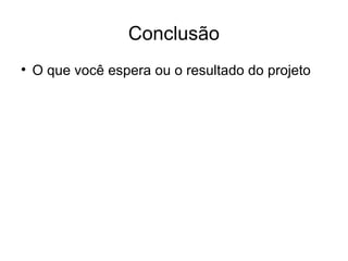 Conclusão O que você espera ou o resultado do projeto 