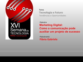 Tema  Tecnologia e Futuro Tendências e Oportunidades Palestra Marketing Digital:  Como a comunicação pode  auxiliar um projeto de sucesso  Palestrante Flávia Gabriela 