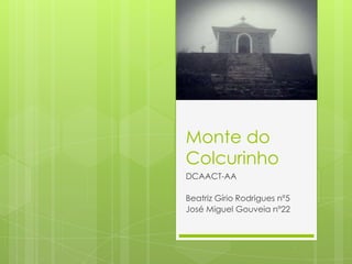 Monte do
Colcurinho
DCAACT-AA

Beatriz Gírio Rodrigues nº5
José Miguel Gouveia nº22
 