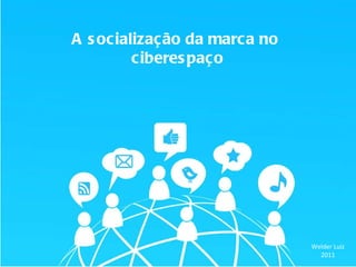 A socialização da marca no  ciberespaço Welder Luiz 2011 