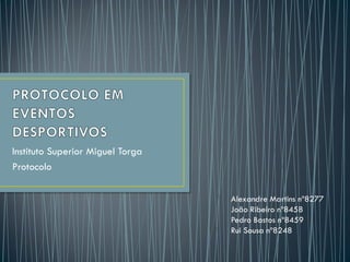 Instituto Superior Miguel Torga
Protocolo

                                  Alexandre Martins nº8277
                                  João Ribeiro nº8458
                                  Pedro Bastos nº8459
                                  Rui Sousa nº8248
 