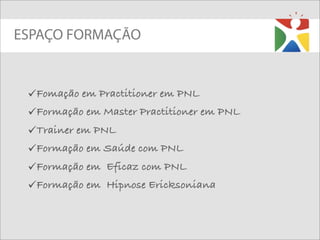 ESPAÇO FORMAÇÃO


 Fomação em Practitioner em PNL
 Formação em Master Practitioner em PNL
 Trainer em PNL
 Formação em Saúde com PNL
 Formação em Eficaz com PNL
 Formação em Hipnose Ericksoniana
 