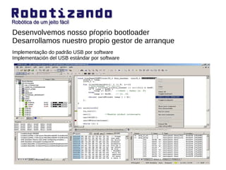 Desenvolvemos nosso pŕoprio bootloader Desarrollamos nuestro propio gestor de arranque Implementação do padrão USB por software Implementación del USB estándar por software 