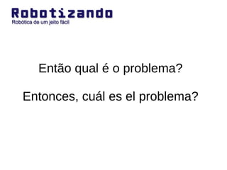 Então qual é o problema? Entonces, cuál es el problema? 