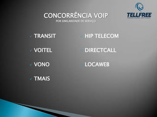 CONCORRÊNCIA VOIP
              POR SIMILARIDADE DE SERVIÇO




   TRANSIT                      HIP TELECOM

   VOITEL                       DIRECTCALL

   VONO                         LOCAWEB

   TMAIS
 