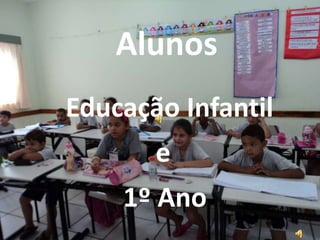 Alunos
Educação Infantil
       e
    1º Ano
 