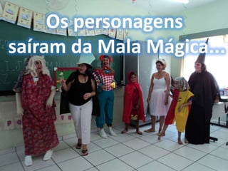 Os personagens
saíram da Mala Mágica...
 