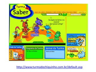 http://www.turmadochiquinho.com.br/default.asp
 