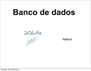 Banco de dados


                             Nativo!




domingo, 29 de abril de 12
 