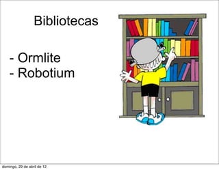 Bibliotecas

    - Ormlite
    - Robotium




domingo, 29 de abril de 12
 