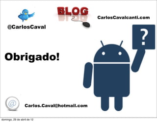 CarlosCavalcanti.com

    @CarlosCaval




  Obrigado!



                  Carlos.Caval@hotmail.com


domingo, 29 de abril de 12
 