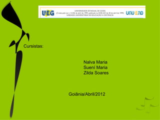 Cursistas:


                    Nalva Maria
                    Suení Maria
                    Zilda Soares



             Goiânia/Abril/2012
 