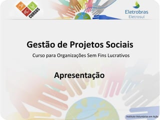 Gestão de Projetos Sociais
 Curso para Organizações Sem Fins Lucrativos


          Apresentação



                                          Instituto Voluntários em Ação
 