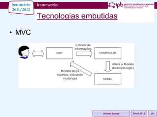 Seminário   frameworks
2011/2012
            Tecnologias embutidas

• MVC




                             Arlindo Santos   09-05-2012   20
 