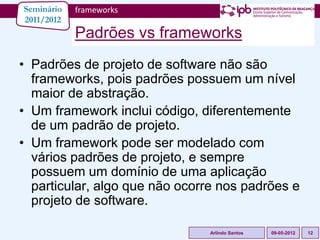 Seminário   frameworks
2011/2012
            Padrões vs frameworks
• Padrões de projeto de software não são
  frameworks, ...
