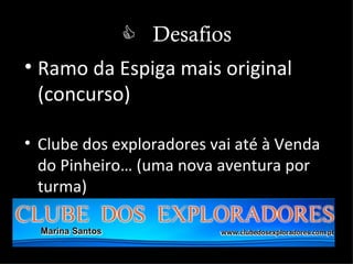  Desafios
• Ramo da Espiga mais original
  (concurso)

• Clube dos exploradores vai até à Venda
  do Pinheiro… (uma nova aventura por
  turma)
 