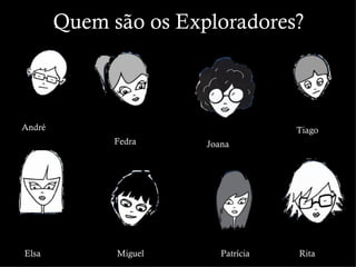 Quem são os Exploradores?



André                                Tiago
              Fedra    Joana




Elsa          Miguel      Patrícia   Rita
 