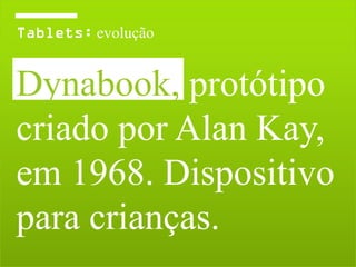 evolução


Dynabook, protótipo
criado por Alan Kay,
em 1968. Dispositivo
para crianças.
 