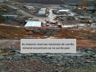 As maiores reservas nacionais de carvão
mineral encontram-se no sul do país.
 