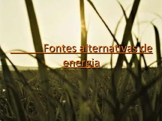 Fontes alternativas de
   energia
 