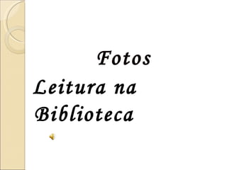 Fotos
Leitura na
Biblioteca
 
