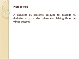 Metodologia

A natureza da presente pesquisa foi baseada na
dedutiva a partir das referencias bibliográficas de
vários autores.
 