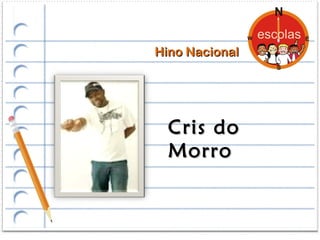 Hino Nacional




  Cris do
  Morro
 