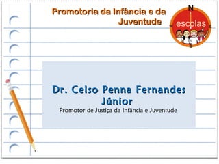 Promotoria da Infância e da
                Juventude




Dr. Celso Penna Fernandes
          Júnior
 Promotor de Justiça da Infância e Juventude
 