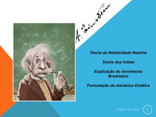 Teoria da Relatividade Restrita

       Teoria dos fotões

   Explicação do movimento
          Browniano

Formulação da mecânica Estática




               FÍSICA 12.ºANO   1
 