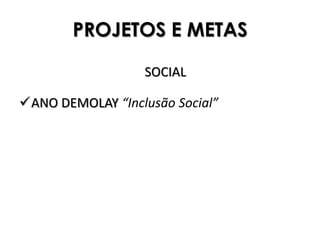 PROJETOS E METAS

                  SOCIAL

ANO DEMOLAY “Inclusão Social”
 