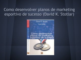 Como desenvolver planos de marketing
esportivo de sucesso (David K. Stotlar)
 