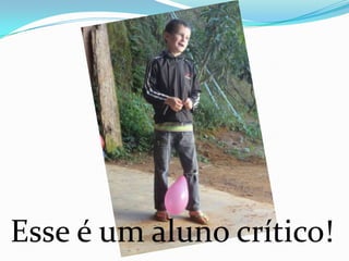Esse é um aluno crítico!
 