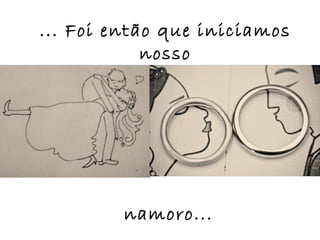 ... Foi então que iniciamos
            nosso




         namoro...
 