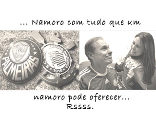 ... Namoro com tudo que um




  namoro pode oferecer...
        Rssss.
 